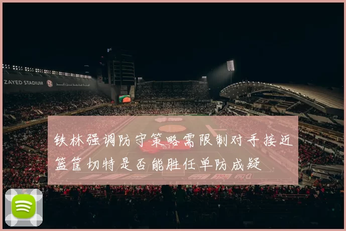 铁林强调防守策略需限制对手接近篮筐切特是否能胜任单防成疑