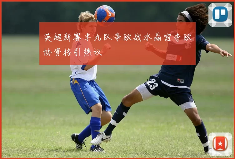 英超新赛季九队争欧战水晶宫夺欧协资格引热议