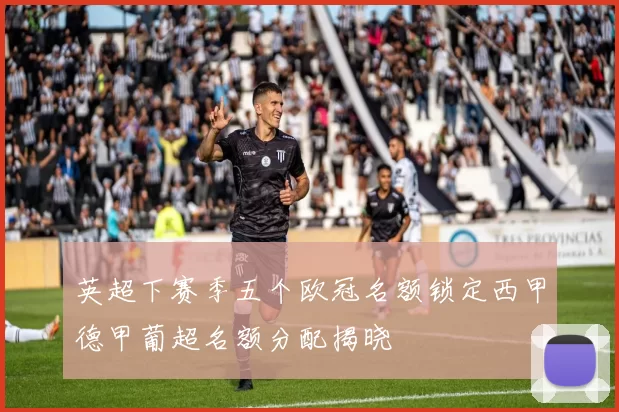 英超下赛季五个欧冠名额锁定西甲德甲葡超名额分配揭晓