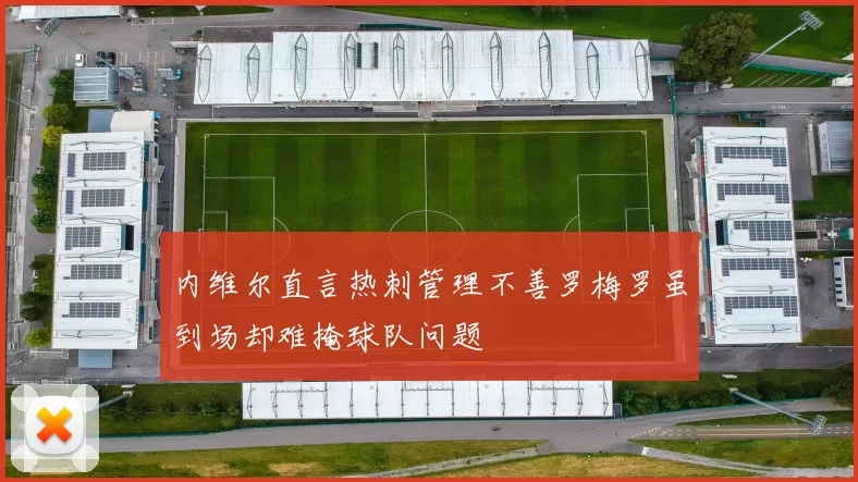 内维尔直言热刺管理不善罗梅罗虽到场却难掩球队问题