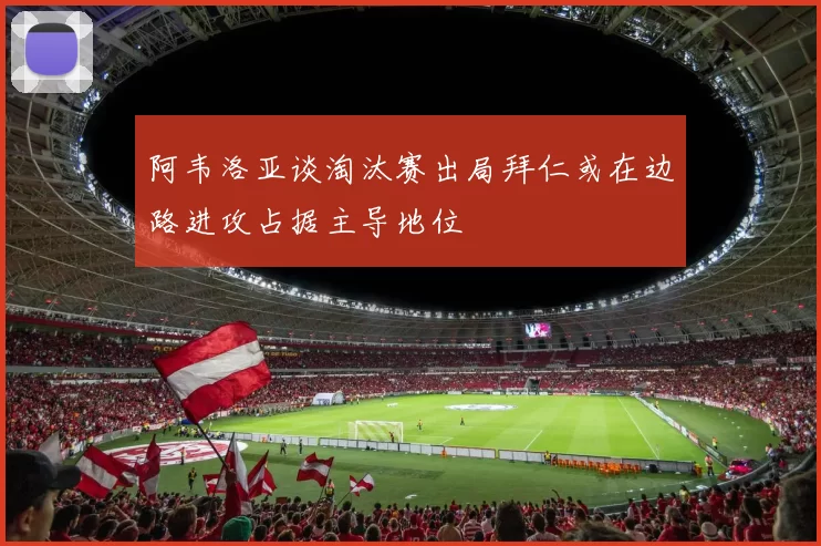 阿韦洛亚谈淘汰赛出局拜仁或在边路进攻占据主导地位