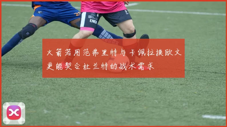 火箭若用范弗里特与卡佩拉换欧文更能契合杜兰特的战术需求