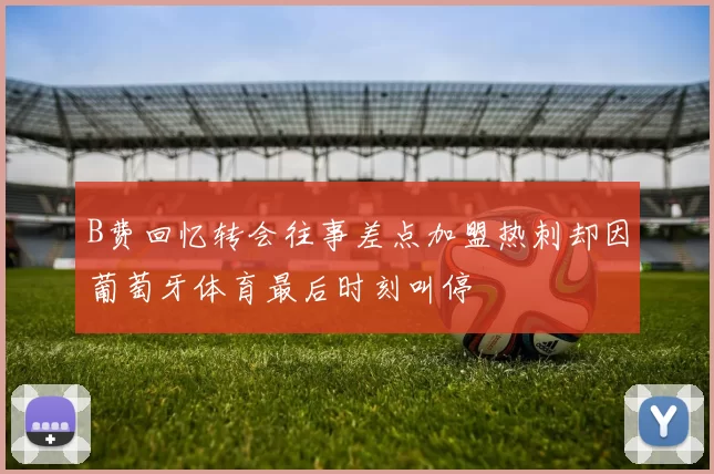 B费回忆转会往事差点加盟热刺却因葡萄牙体育最后时刻叫停