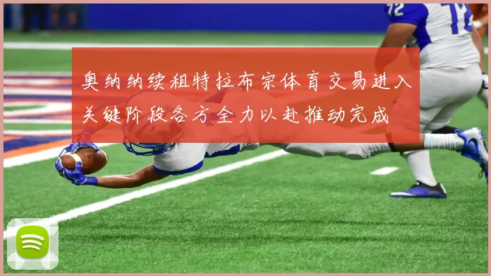 奥纳纳续租特拉布宗体育交易进入关键阶段各方全力以赴推动完成