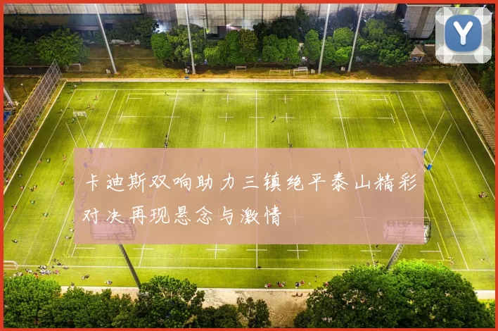 卡迪斯双响助力三镇绝平泰山精彩对决再现悬念与激情