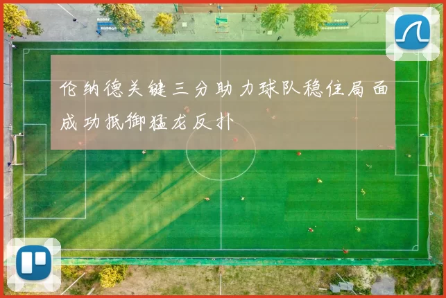 伦纳德关键三分助力球队稳住局面成功抵御猛龙反扑